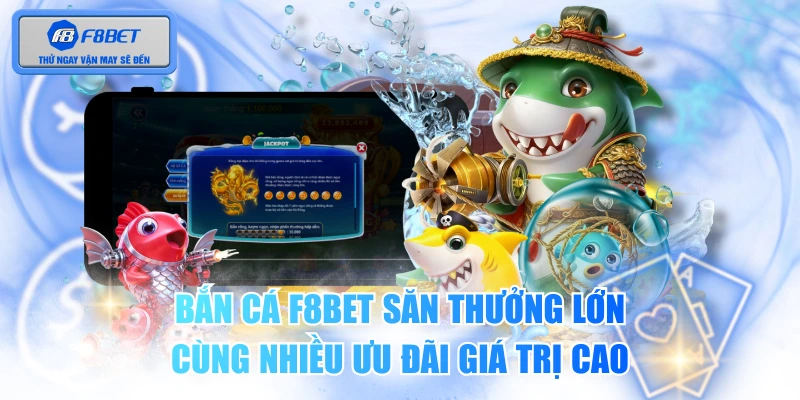Bắn Cá F8BET Săn Thưởng Lớn Cùng Nhiều Ưu Đãi Giá Trị Cao