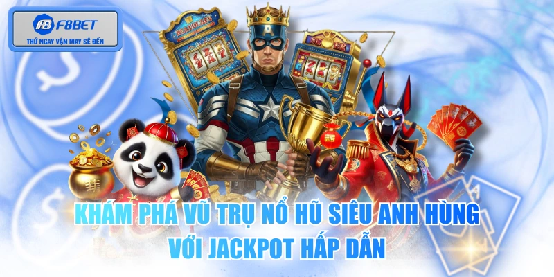 Khám Phá Vũ Trụ Nổ Hũ Siêu Anh Hùng Với Jackpot Hấp Dẫn